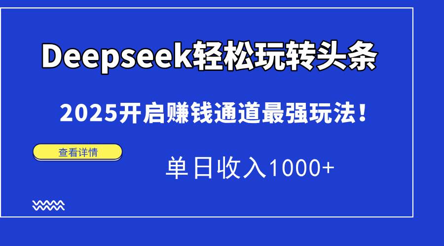 （15084期）Deepseek轻松玩转头条，2025开启赚钱通道最强玩法！单日收入1000+网创项目-知识付费-在线课程-自媒体创业-网络副业-优利资源优利资源网