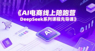 AI电商线上陪跑营，DeepSeek系列课程先导课网创项目-知识付费-在线课程-自媒体创业-网络副业-优利资源优利资源网