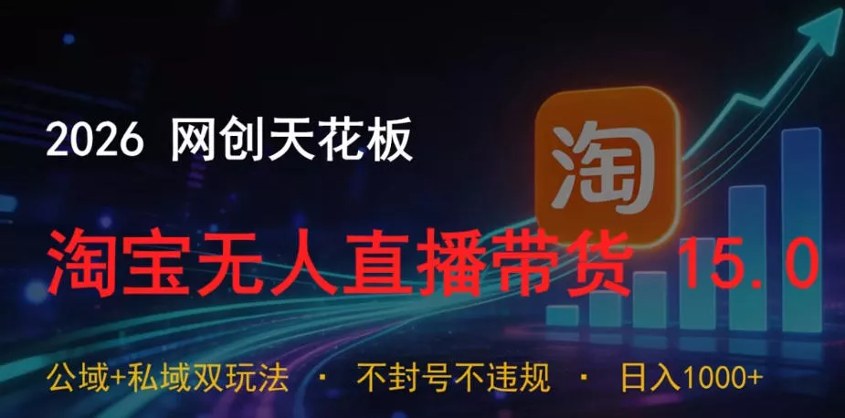 2026网创天花板，淘宝无人直播带货15.0，公域+私域双玩法，日入1k+，不违规不封号【揭秘】网创项目-知识付费-在线课程-自媒体创业-网络副业-优利资源优利资源网
