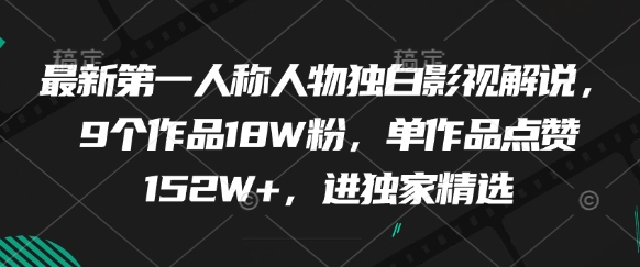 最新第一人称人物独白影视解说，9个作品18W粉，单作品点赞152W+，进独家精选网创项目-知识付费-在线课程-自媒体创业-网络副业-优利资源优利资源网