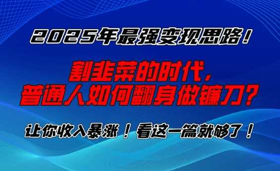 2025年最强变现思路，割韭菜的时代， 普通人如何翻身做镰刀？【揭秘】网创项目-知识付费-在线课程-自媒体创业-网络副业-优利资源优利资源网
