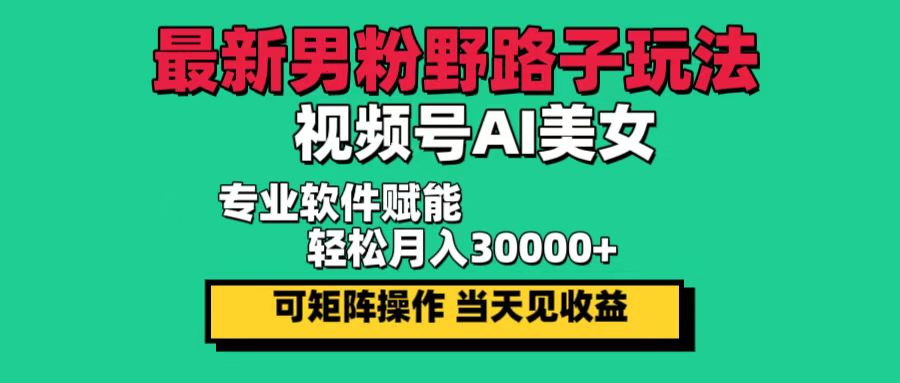 （12909期）最新男粉野路子玩法，视频号AI美女，当天见收益，轻松月入30000＋网创项目-知识付费-在线课程-自媒体创业-网络副业-优利资源优利资源网
