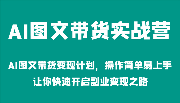 AI图文带货实战营-AI图文带货变现计划，操作简单易上手，让你快速开启副业变现之路网创项目-知识付费-在线课程-自媒体创业-网络副业-优利资源优利资源网