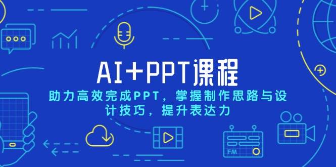 AI+PPT课程，助力高效完成PPT，掌握制作思路与设计技巧，提升表达力网创项目-知识付费-在线课程-自媒体创业-网络副业-优利资源优利资源网