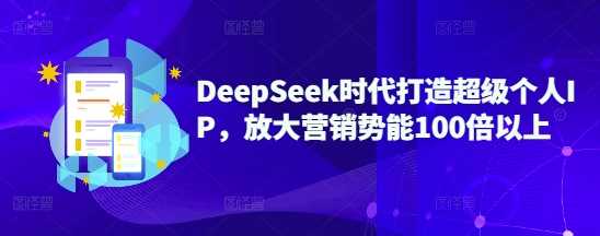 DeepSeek时代打造超级个人IP，放大营销势能100倍以上网创项目-知识付费-在线课程-自媒体创业-网络副业-优利资源优利资源网