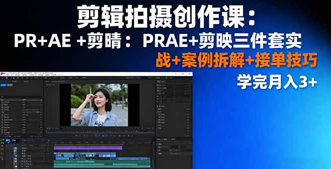 剪辑拍摄创作课：PR+AE+剪映三件套实战+案例拆解+接单技巧，学完月入3+网创项目-知识付费-在线课程-自媒体创业-网络副业-优利资源优利资源网