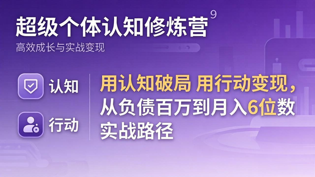 超级个体认知修炼营：用认知破局用行动变现，从负债百万到月入6位数实战路径网创项目-知识付费-在线课程-自媒体创业-网络副业-优利资源优利资源网
