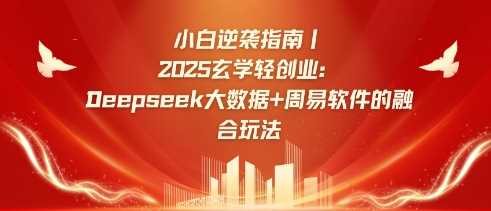 小白逆袭指南，2025玄学轻创业：Deepseek大数据+周易算法的融合玩法网创项目-知识付费-在线课程-自媒体创业-网络副业-优利资源优利资源网
