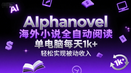 AIphanovel海外小说全自动阅读，单电脑每天1k+，轻松实现被动收入【揭秘】网创项目-知识付费-在线课程-自媒体创业-网络副业-优利资源优利资源网