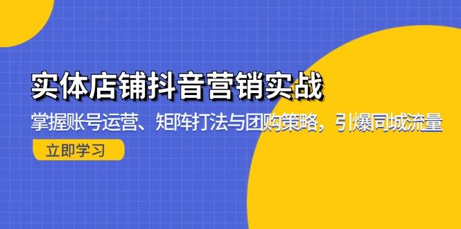 （13288期）实体店铺抖音营销实战：掌握账号运营、矩阵打法与团购策略，引爆同城流量网创项目-知识付费-在线课程-自媒体创业-网络副业-优利资源优利资源网