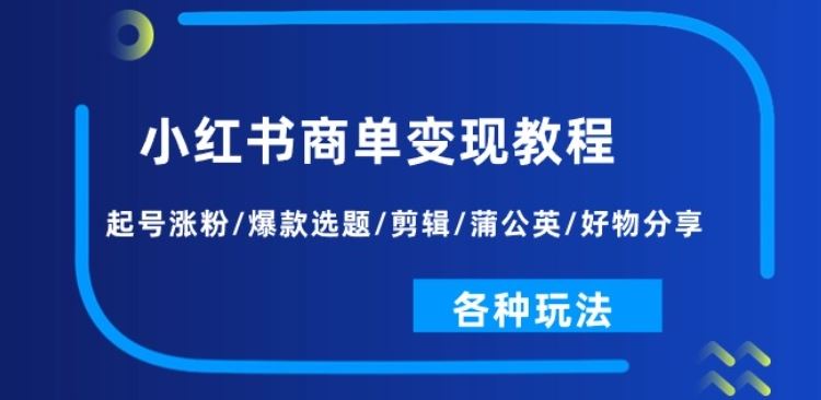 小红书商单变现教程：起号涨粉/爆款选题/剪辑/蒲公英/好物分享/各种玩法网创项目-知识付费-在线课程-自媒体创业-网络副业-优利资源优利资源网