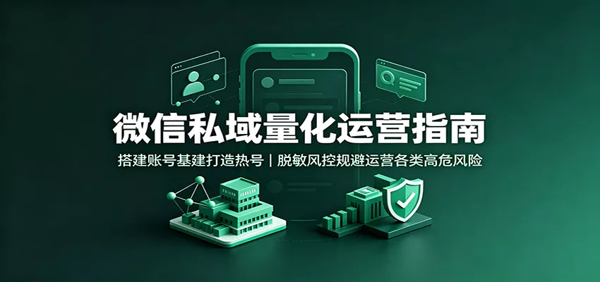 微信私域量化运营指南：搭建账号基建打造热号，脱敏风控规避运营各类高危风险网创项目-知识付费-在线课程-自媒体创业-网络副业-优利资源优利资源网