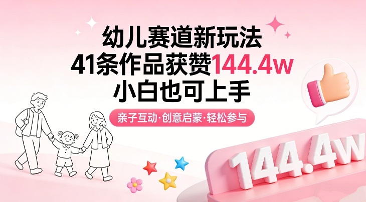 幼儿赛道新玩法，41条作品获赞144.4w，小白也可上手网创项目-知识付费-在线课程-自媒体创业-网络副业-优利资源优利资源网