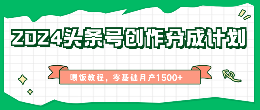 2024头条号创作分成计划、喂饭教程，零基础月产1500+网创项目-知识付费-在线课程-自媒体创业-网络副业-优利资源优利资源网