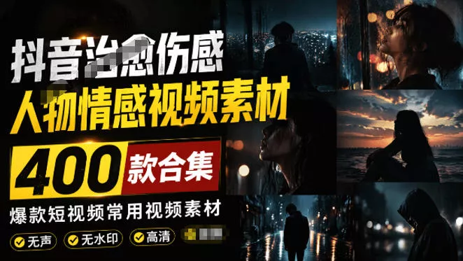 爆款短视频常用视频素材！抖音治愈伤感人物情感视频素材，400款合集，无声无水印，视频感氛围拉满网创项目-知识付费-在线课程-自媒体创业-网络副业-优利资源优利资源网