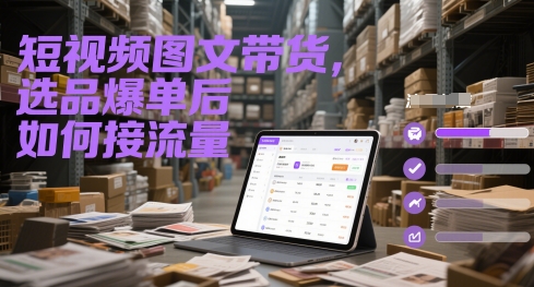 短视频图文带货，选品爆单后如何接流量网创项目-知识付费-在线课程-自媒体创业-网络副业-优利资源优利资源网