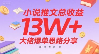 小说推文总收益13W+大佬爆单思路分享，常青树项目网创项目-知识付费-在线课程-自媒体创业-网络副业-优利资源优利资源网