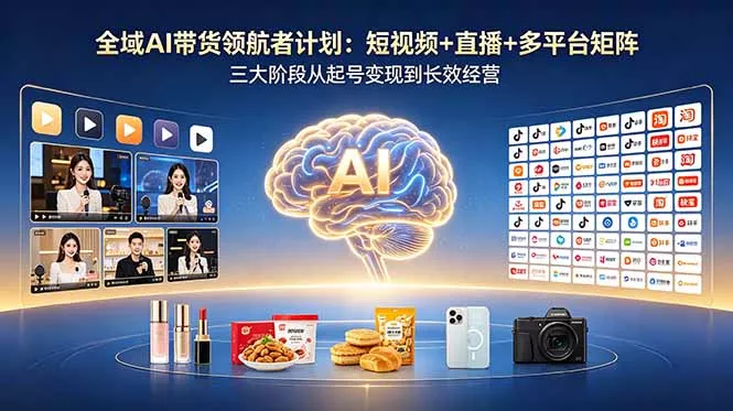全域AI带货领航者计划：短视频+直播+多平台矩阵，三大阶段从起号变现到长效经营网创项目-知识付费-在线课程-自媒体创业-网络副业-优利资源优利资源网