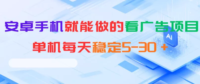 安卓手机就能做的看广告项目，单机每天稳定5-30＋网创项目-知识付费-在线课程-自媒体创业-网络副业-优利资源优利资源网
