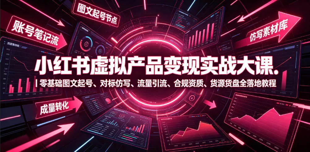小红书虚拟产品变现实战大课｜零基础图文起号、对标仿写、流量引流、合规资质、货源货盘全落地教程网创项目-知识付费-在线课程-自媒体创业-网络副业-优利资源优利资源网