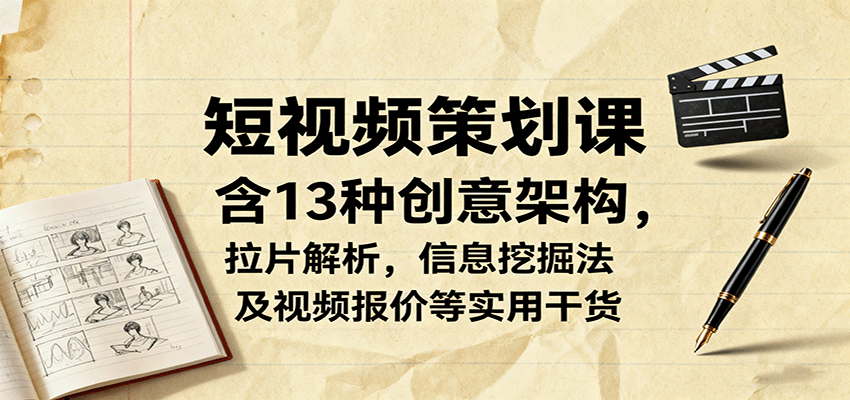 短视频策划课，含13种创意架构，拉片解析，信息挖掘法及视频报价等实用干货网创项目-知识付费-在线课程-自媒体创业-网络副业-优利资源优利资源网
