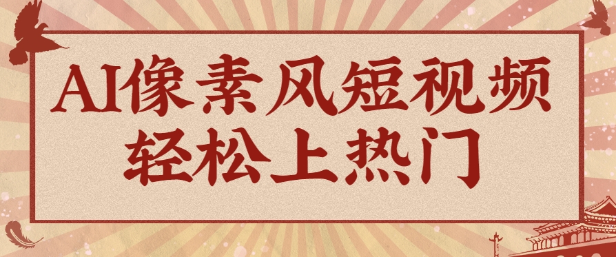 爆火1000万！AI像素风短视频制作方法，轻松上热门收割流量！完整保姆级教程！网创项目-知识付费-在线课程-自媒体创业-网络副业-优利资源优利资源网