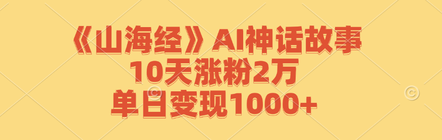（12761期）《山海经》AI神话故事，10天涨粉2万，单日变现1000+网创项目-知识付费-在线课程-自媒体创业-网络副业-优利资源优利资源网