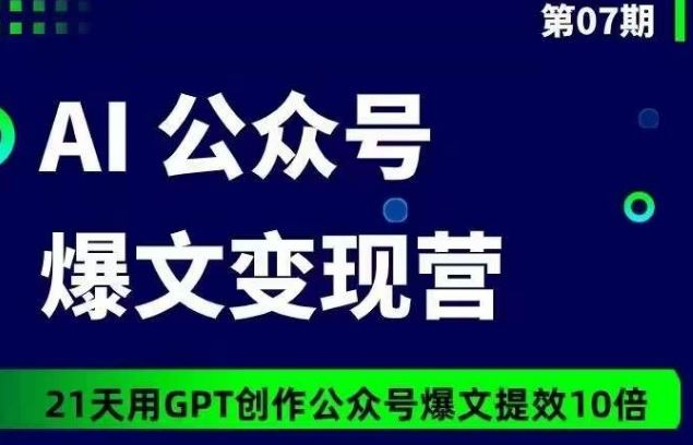 AI公众号爆文变现营07期，21天用GPT创作爆文提效10倍网创项目-知识付费-在线课程-自媒体创业-网络副业-优利资源优利资源网