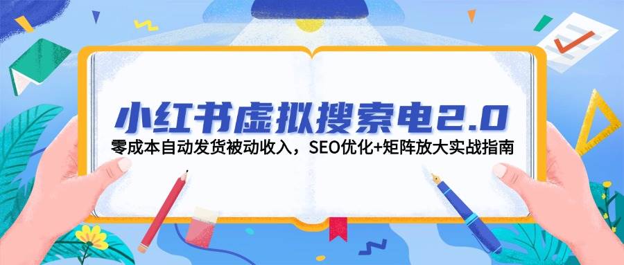 小红书虚拟搜索电2.0，零成本自动发货被动收入，SEO优化+矩阵放大实战指南网创项目-知识付费-在线课程-自媒体创业-网络副业-优利资源优利资源网
