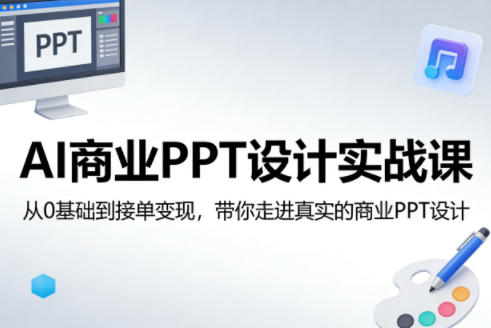 AI商业PPT设计实战课，从0基础到接单变现，带你走进真实的商业PPT设计网创项目-知识付费-在线课程-自媒体创业-网络副业-优利资源优利资源网