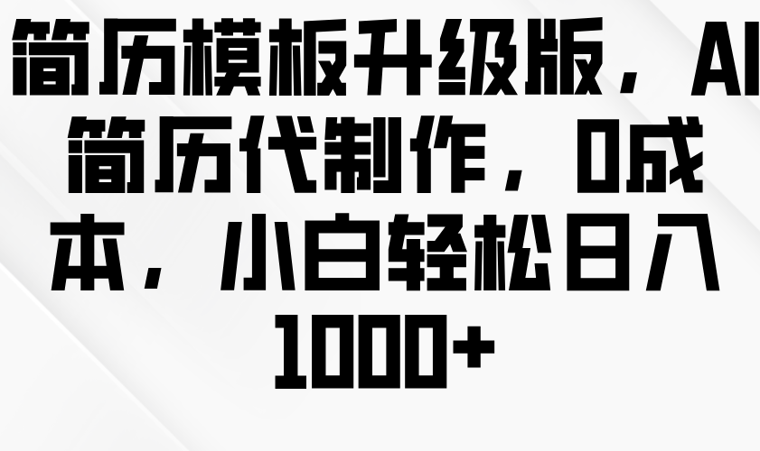 简历模板升级版，AI简历代制作，0成本，小白轻松日入1000+网创项目-知识付费-在线课程-自媒体创业-网络副业-优利资源优利资源网