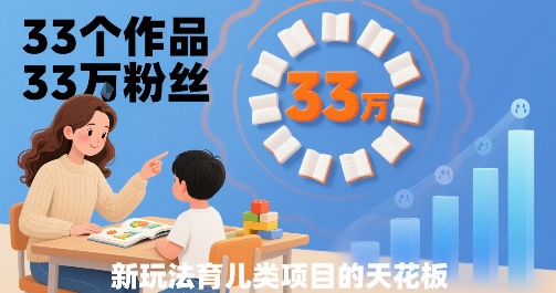 33个作品33W粉丝，育儿类项目的天花板，小白可操作网创项目-知识付费-在线课程-自媒体创业-网络副业-优利资源优利资源网