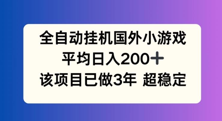 全自动挂机国外小游戏，平均日入200+，此项目已经做了3年 稳定持久【揭秘】网创项目-知识付费-在线课程-自媒体创业-网络副业-优利资源优利资源网