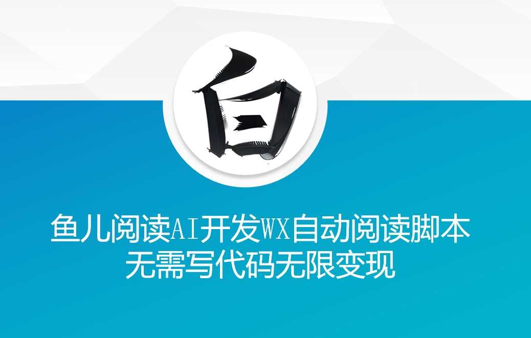 ‘鱼儿阅读’利用AI无需写代码开发自动微信自动阅读脚本无限变现【揭秘】网创项目-知识付费-在线课程-自媒体创业-网络副业-优利资源优利资源网