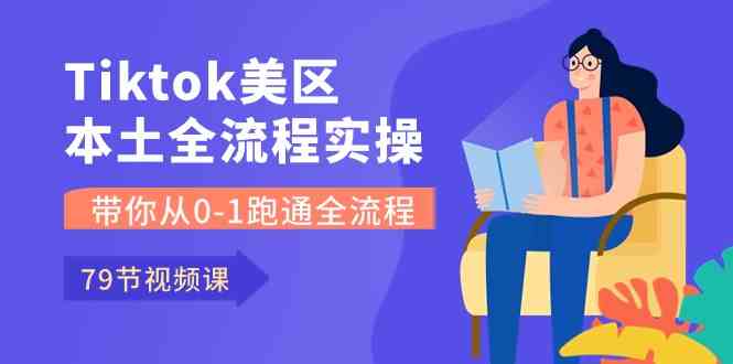 Tiktok-美区本土全流程实操课，带你从0-1跑通全流程（79节课）网创项目-知识付费-在线课程-自媒体创业-网络副业-优利资源优利资源网