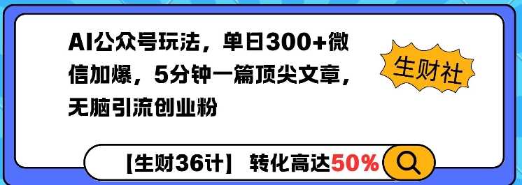 AI公众号玩法，单日300+微信加爆，5分钟一篇顶尖文章无脑引流创业粉网创项目-知识付费-在线课程-自媒体创业-网络副业-优利资源优利资源网