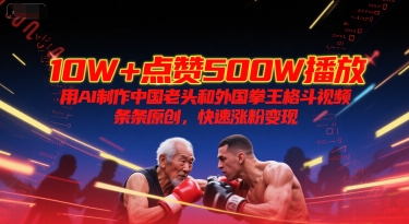10W+点赞500W播放，用AI制作中国老头和外国拳王格斗视频，条条原创，快速涨粉变现网创项目-知识付费-在线课程-自媒体创业-网络副业-优利资源优利资源网