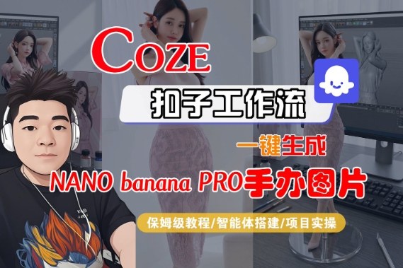 Coze扣子智能体工作流一键生成“nano_banana2-手办图片”，全流程保姆级教学网创项目-知识付费-在线课程-自媒体创业-网络副业-优利资源优利资源网