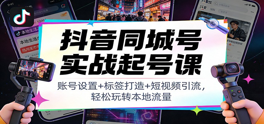 抖音同城号实战起号课：账号设置+标签打造+短视频引流，轻松玩转本地流量网创项目-知识付费-在线课程-自媒体创业-网络副业-优利资源优利资源网
