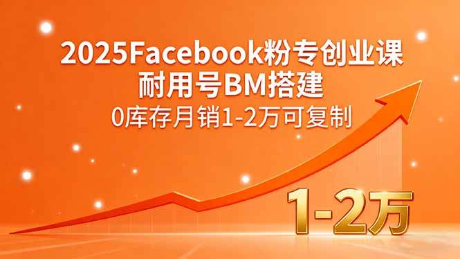 （15964期）2025Facebook粉专创业课，耐用号BM搭建，0库存月销1-2万可复制网创项目-知识付费-在线课程-自媒体创业-网络副业-优利资源优利资源网