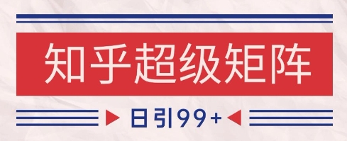 知乎超级矩阵玩法引流高质量精准粉SEO覆盖，日变现1k+【揭秘】网创项目-知识付费-在线课程-自媒体创业-网络副业-优利资源优利资源网