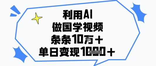 利用AI做国学视频，条条点赞10w+，单日变现1k+网创项目-知识付费-在线课程-自媒体创业-网络副业-优利资源优利资源网