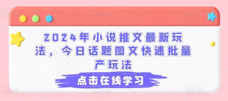 2024年小说推文最新玩法，今日话题图文快速批量产玩法网创项目-知识付费-在线课程-自媒体创业-网络副业-优利资源优利资源网
