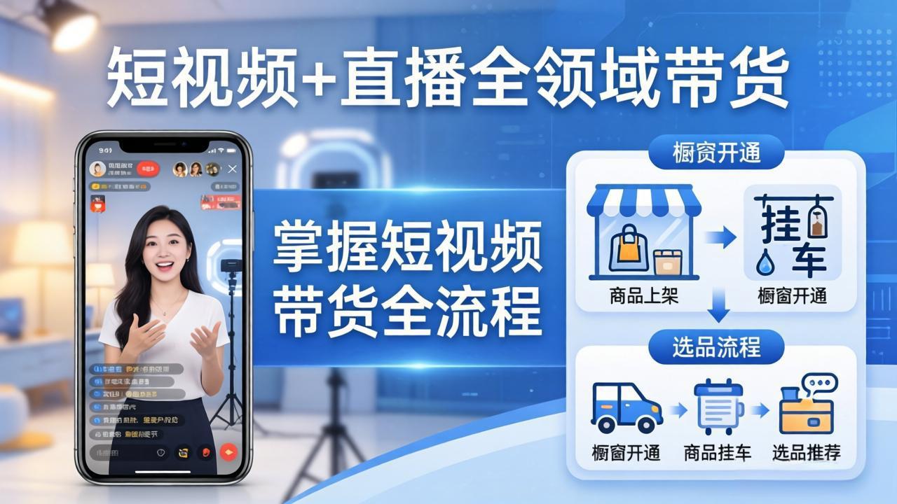 短视频+直播全领域带货：掌握橱窗开通、挂车、选品、爆款文案改编等短视频带货全流程网创项目-知识付费-在线课程-自媒体创业-网络副业-优利资源优利资源网