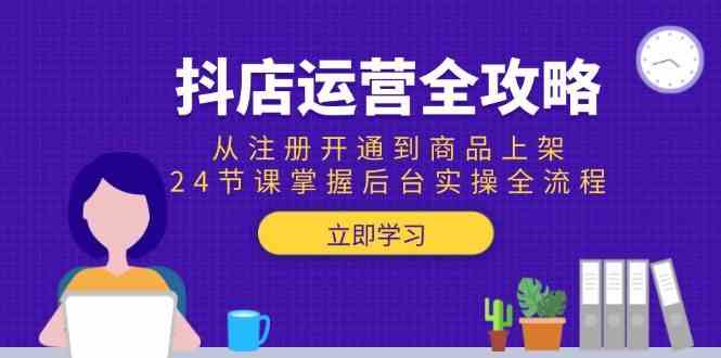 抖店运营全攻略：从注册开通到商品上架，24节课掌握后台实操全流程网创项目-知识付费-在线课程-自媒体创业-网络副业-优利资源优利资源网