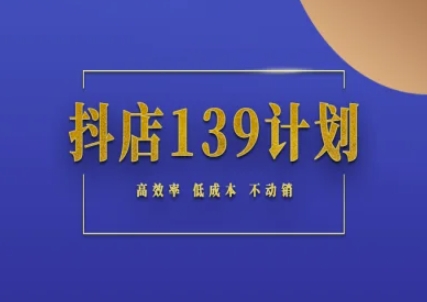 抖店139计划实录手册不动销起店实操方法论，高效率低成本不动销网创项目-知识付费-在线课程-自媒体创业-网络副业-优利资源优利资源网