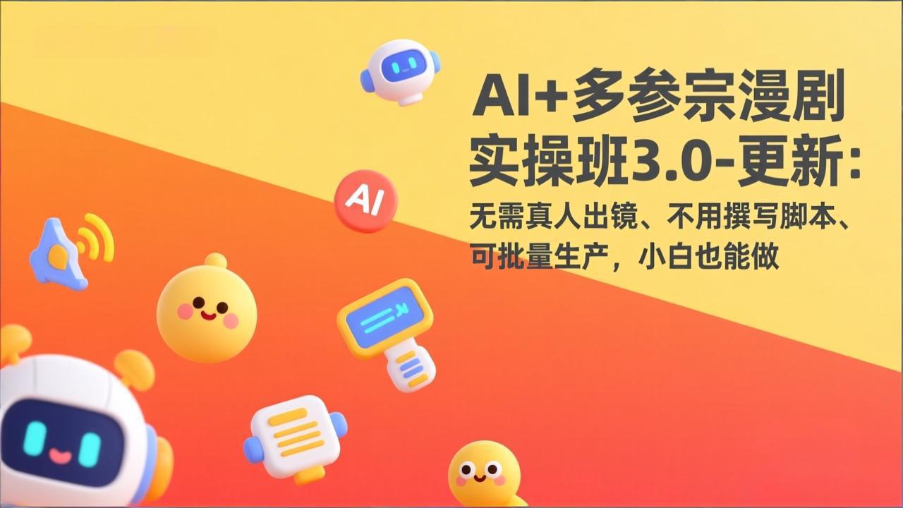 AI+多参宗漫剧实操班3.0-更新：无需真人出镜、不用撰写脚本、可批量生产，小白也能做网创项目-知识付费-在线课程-自媒体创业-网络副业-优利资源优利资源网
