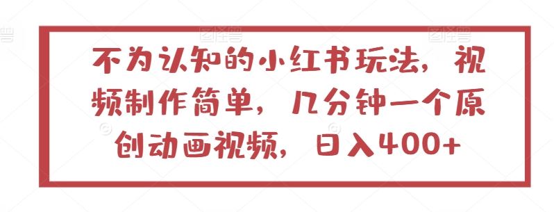 不为认知的小红书玩法，视频制作简单，几分钟一个原创动画视频，日入400+【揭秘】网创项目-知识付费-在线课程-自媒体创业-网络副业-优利资源优利资源网