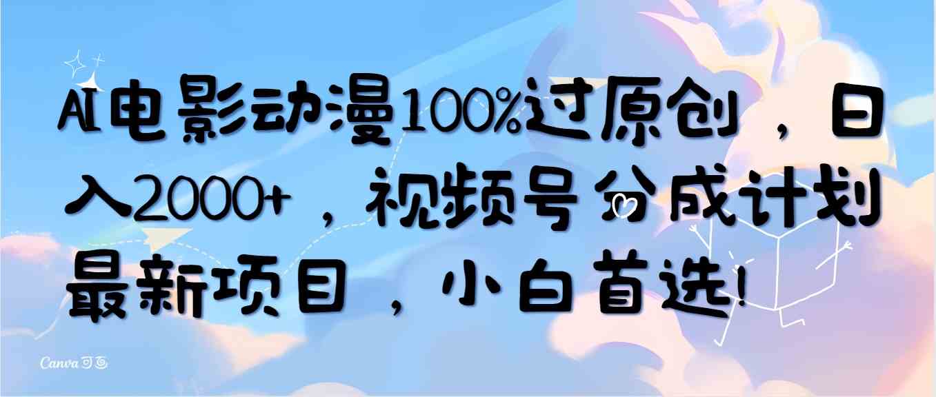 （10052期）AI电影动漫100%过原创，日入2000+，视频号分成计划最新项目，小白首选！网创项目-知识付费-在线课程-自媒体创业-网络副业-优利资源优利资源网