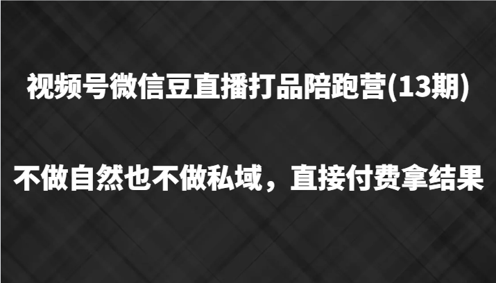 视频号微信豆直播打品陪跑(13期)，不做不自然流不做私域，直接付费拿结果网创项目-知识付费-在线课程-自媒体创业-网络副业-优利资源优利资源网